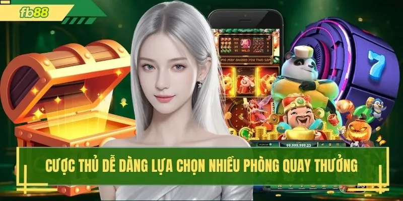Cược thủ dễ dàng lựa chọn nhiều phòng quay thưởng