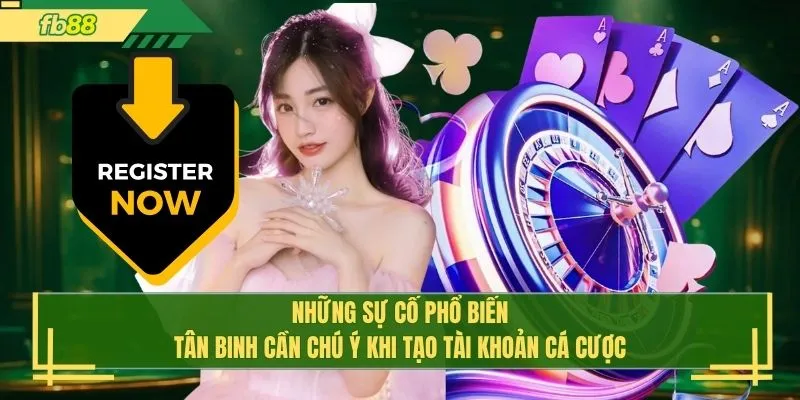 Những sự cố phổ biến tân binh cần chú ý khi tạo tài khoản cá cược