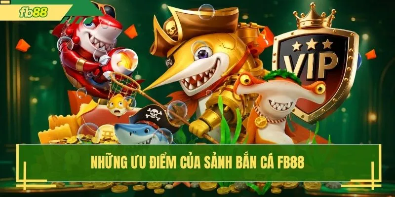 Những ưu điểm của sảnh bắn cá FB88