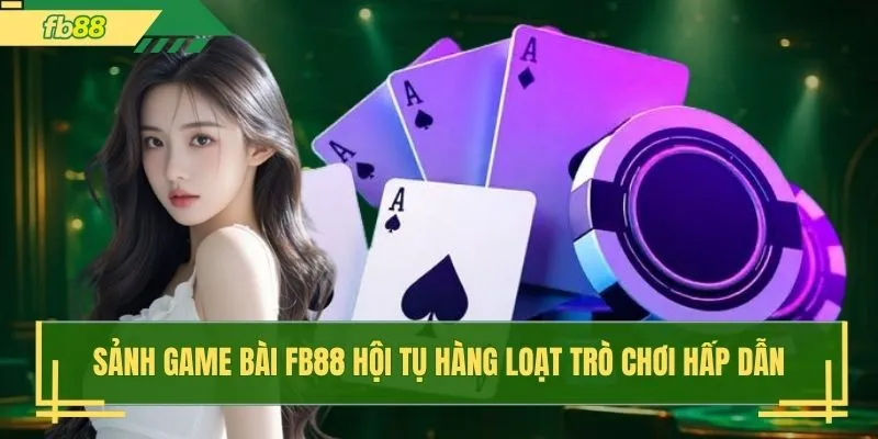 Sảnh game bài FB88 hội tụ hàng loạt trò chơi hấp dẫn